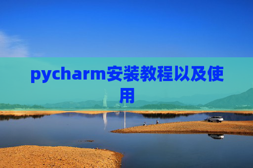 pycharm安装教程以及使用 pycharm安装教程以及使用